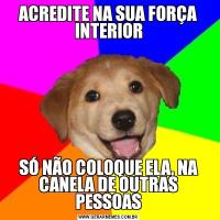 ACREDITE NA SUA FORÇA INTERIORSÓ NÃO COLOQUE ELA, NA CANELA DE OUTRAS PESSOAS