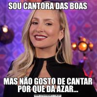 SOU CANTORA DAS BOASMAS NÃO GOSTO DE CANTAR POR QUE DÁ AZAR...