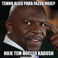 TENHO ALGO PARA FAZER HOJE?HOJE TEM NÚCLEO KADOSH