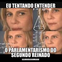 EU TENTANDO ENTENDERO PARLAMENTARISMO DO SEGUNDO REINADO