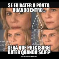 SE EU BATER O PONTO, QUANDO ENTRO...SERÁ QUE PRECISAREI BATER QUANDO SAIR?