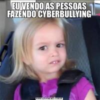 EU VENDO AS PESSOAS FAZENDO CYBERBULLYING