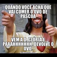 QUANDO VOCÊ ACHA QUE VAI COMER O OVO DE PÁSCOAVEM A D. GLÓRIA E PAAAHHHHHHH. DEVOLVE O OVO.