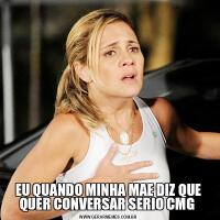 EU QUANDO MINHA MAE DIZ QUE QUER CONVERSAR SERIO CMG 