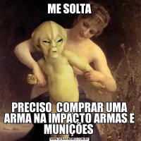 ME SOLTAPRECISO  COMPRAR UMA ARMA NA IMPACTO ARMAS E MUNIÇÕES 