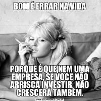 BOM É ERRAR NA VIDAPORQUE É QUE NEM UMA EMPRESA, SE VOCE NÃO ARRISCA INVESTIR, NÃO CRESCERÁ TAMBÉM.