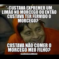 *-CUSTAVA EXPREMER UM LIMÃO NO MORCEGO OU ENTÃO CUSTAVA TER FERVIDO O MORCEGO? *CUSTAVA NÃO COMER O MORCEGO MEU FILHO?