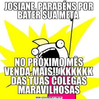 JOSIANE, PARABÉNS POR BATER SUA META NO PRÓXIMO MÊS VENDA MAIS!! KKKKKK DAS TUAS COLEGAS MARAVILHOSAS