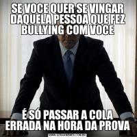 SE VOCE QUER SE VINGAR DAQUELA PESSOA QUE FEZ BULLYING COM VOCEÉ SÓ PASSAR A COLA ERRADA NA HORA DA PROVA