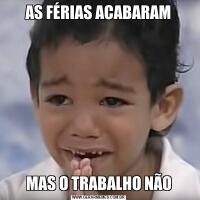 AS FÉRIAS ACABARAMMAS O TRABALHO NÃO