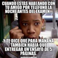 CUANDO ESTÁS HABLANDO CON TU AMIGO POR TELÉFONO LA NOCHE ANTES DEL EXAMEN...Y TE DICE QUE PARA MAÑANA TAMBIÉN HABÍA QUE ENTREGAR UN ENSAYO DE 5 PÁGINAS.