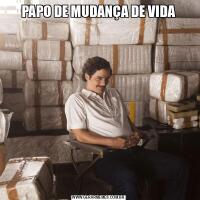 PAPO DE MUDANÇA DE VIDA