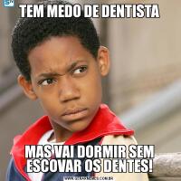 TEM MEDO DE DENTISTAMAS VAI DORMIR SEM ESCOVAR OS DENTES!