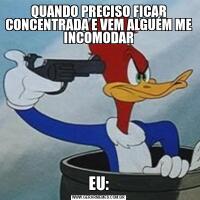 QUANDO PRECISO FICAR CONCENTRADA E VEM ALGUÉM ME INCOMODAREU: