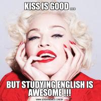 KISS IS GOOD ...BUT STUDYING ENGLISH IS AWESOME !!!