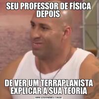 SEU PROFESSOR DE FÍSICA DEPOIS DE VER UM TERRAPLANISTA EXPLICAR A SUA TEORIA