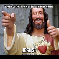 VOU EM CULTO SATANICO E BATO EM TODO MUNDOJESUS: