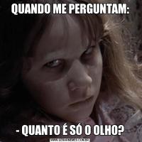 QUANDO ME PERGUNTAM:- QUANTO É SÓ O OLHO?