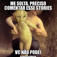 ME SOLTA, PRECISO COMENTAR ESSE STORIESVC NÃO PODE!