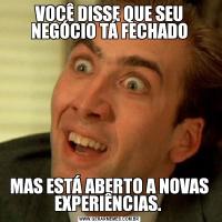 VOCÊ DISSE QUE SEU NEGÓCIO TÁ FECHADOMAS ESTÁ ABERTO A NOVAS EXPERIÊNCIAS. 