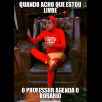 QUANDO ACHO QUE ESTOU LIVREO PROFESSOR AGENDA O HORÁRIO