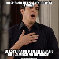 EU ESPERANDO MEU PAGAMENTO CAIR NA CONTA!!!EU ESPERANDO O DIEGO PAGAR O MEU ALMOÇO NO OUTBACK! 