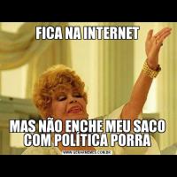 FICA NA INTERNETMAS NÃO ENCHE MEU SACO COM POLÍTICA PORRA