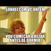 SONHEI COM VC ONTEMVOU COMEÇAR A REZAR ANTES DE DORMIR