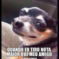QUANDO EU TIRO NOTA MAIOR QUE MEU AMIGO