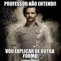 PROFESSOR NÃO ENTENDI!VOU EXPLICAR DE OUTRA FORMA