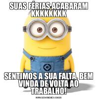 SUAS FÉRIAS ACABARAM KKKKKKKKSENTIMOS A SUA FALTA, BEM VINDA DE VOLTA AO TRABALHO!
