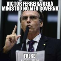 VICTOR FERREIRA SERÁ MINISTRO NO MEU GOVERNOTALKEI