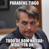 PARABÉNS TIAGOTUDO DE BOM NA SUA VIDA!!! TÁ OK!!!