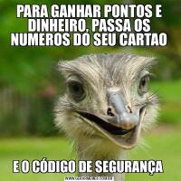 PARA GANHAR PONTOS E DINHEIRO, PASSA OS NUMEROS DO SEU CARTAOE O CÓDIGO DE SEGURANÇA 