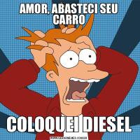 AMOR, ABASTECI SEU CARROCOLOQUEI DIESEL