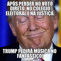 APÓS PERDER NO VOTO DIRETO, NO COLÉGIO ELEITORAL E NA JUSTIÇA:TRUMP PEDIRÁ MÚSICA NO  FANTÁSTICO!