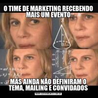 O TIME DE MARKETING RECEBENDO MAIS UM EVENTOMAS AINDA NÃO DEFINIRAM O TEMA, MAILING E CONVIDADOS