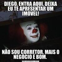 DIEGO, ENTRA AQUI, DEIXA EU TE APRESENTAR UM IMÓVEL!NÃO SOU CORRETOR, MAIS O NEGÓCIO É BOM. 