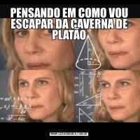 PENSANDO EM COMO VOU ESCAPAR DA CAVERNA DE PLATÃO