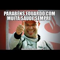 PARABÉNS EDUARDO COM MUITA SAÚDE SEMPRE 