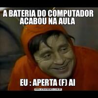 A BATERIA DO COMPUTADOR ACABOU NA AULA EU : APERTA (F) AI 