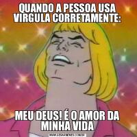 QUANDO A PESSOA USA VIRGULA CORRETAMENTE:MEU DEUS! É O AMOR DA MINHA VIDA