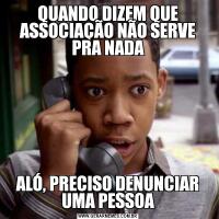 QUANDO DIZEM QUE ASSOCIAÇÃO NÃO SERVE PRA NADAALÓ, PRECISO DENUNCIAR UMA PESSOA