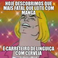 HOJE DESCOBRIMOS QUE MAIS FATAL QUE LEITE COM MANGAÉ CARRETEIRO DE LINGUIÇA COM CERVEJA