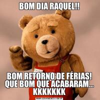 BOM DIA RAQUEL!!BOM RETORNO DE FÉRIAS! QUE BOM QUE ACABARAM... KKKKKKK