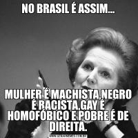 NO BRASIL É ASSIM...MULHER É MACHISTA,NEGRO É RACISTA,GAY É HOMOFÓBICO E POBRE É DE DIREITA.