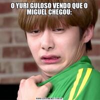O YURI GULOSO VENDO QUE O MIGUEL CHEGOU: