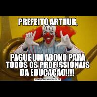 PREFEITO ARTHUR,PAGUE UM ABONO PARA TODOS OS PROFISSIONAIS DA EDUCAÇÃO!!!! 