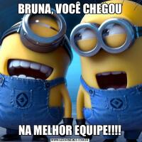 BRUNA, VOCÊ CHEGOUNA MELHOR EQUIPE!!!!