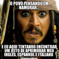 O POVO PENSANDO EM NAMORAR...E EU AQUI TENTANDO ENCONTRAR UM JEITO DE APRIMORAR MEU INGLÊS, ESPANHOL E ITALIANO 